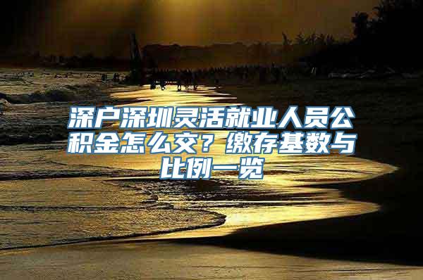 深户深圳灵活就业人员公积金怎么交？缴存基数与比例一览