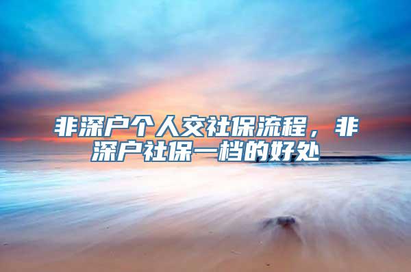 非深户个人交社保流程，非深户社保一档的好处