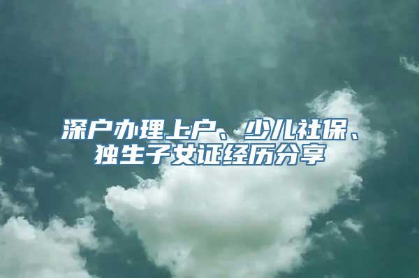 深户办理上户、少儿社保、独生子女证经历分享