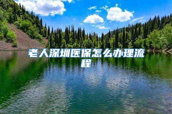 老人深圳医保怎么办理流程