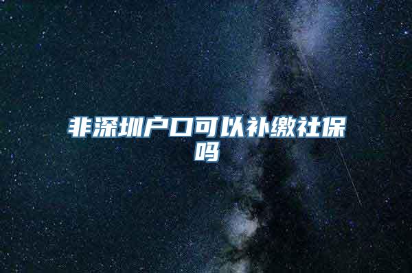 非深圳户口可以补缴社保吗