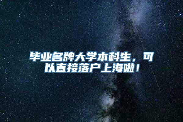 毕业名牌大学本科生，可以直接落户上海啦！