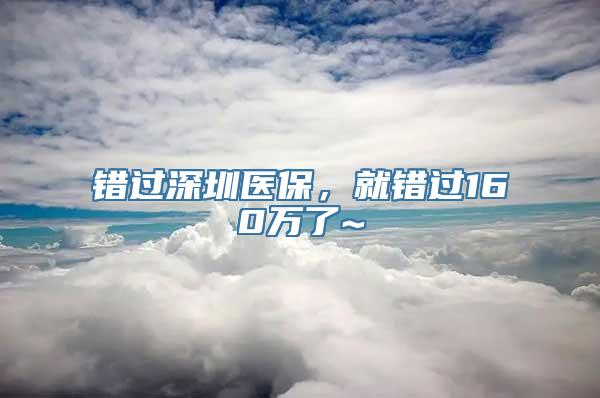 错过深圳医保，就错过160万了~