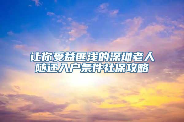 让你受益匪浅的深圳老人随迁入户条件社保攻略