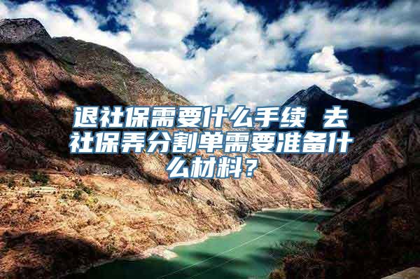 退社保需要什么手续 去社保弄分割单需要准备什么材料？