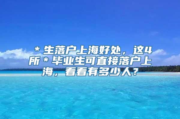 ＊生落户上海好处，这4所＊毕业生可直接落户上海，看看有多少人？