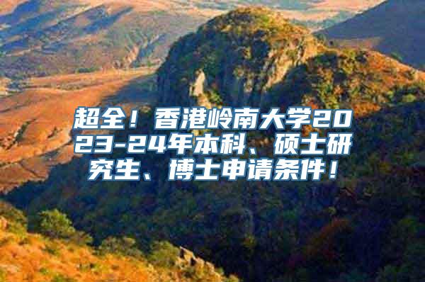 超全！香港岭南大学2023-24年本科、硕士研究生、博士申请条件！