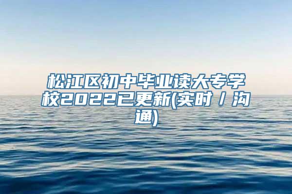 松江区初中毕业读大专学校2022已更新(实时／沟通)