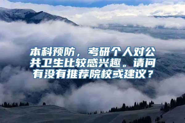 本科预防，考研个人对公共卫生比较感兴趣。请问有没有推荐院校或建议？