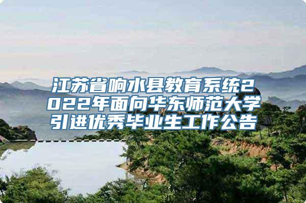 江苏省响水县教育系统2022年面向华东师范大学引进优秀毕业生工作公告