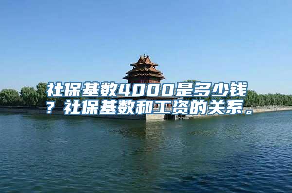 社保基数4000是多少钱？社保基数和工资的关系。