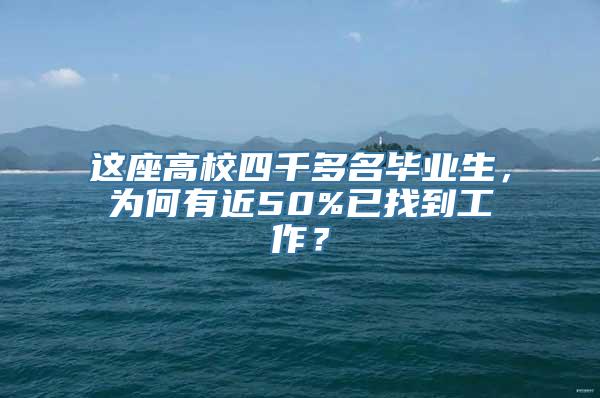 这座高校四千多名毕业生，为何有近50%已找到工作？