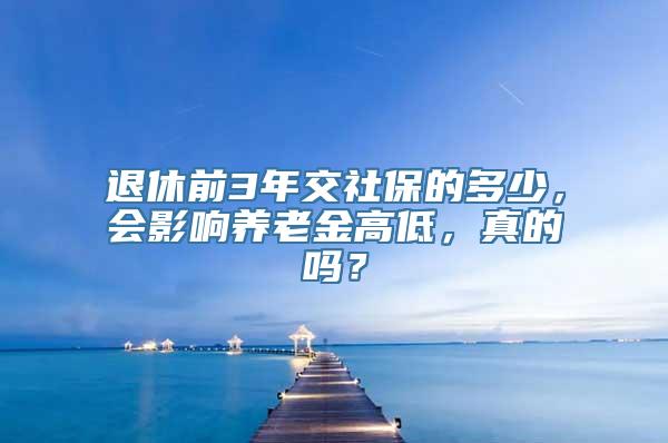 退休前3年交社保的多少，会影响养老金高低，真的吗？