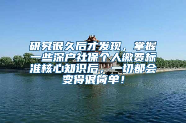 研究很久后才发现，掌握一些深户社保个人缴费标准核心知识后，一切都会变得很简单！