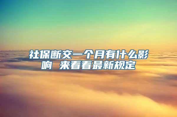 社保断交一个月有什么影响 来看看最新规定