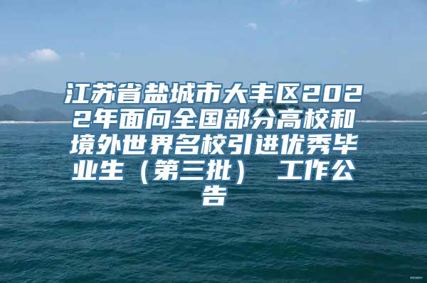 江苏省盐城市大丰区2022年面向全国部分高校和境外世界名校引进优秀毕业生（第三批） 工作公告