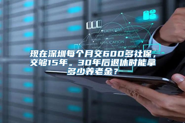 现在深圳每个月交600多社保，交够15年。30年后退休时能拿多少养老金？