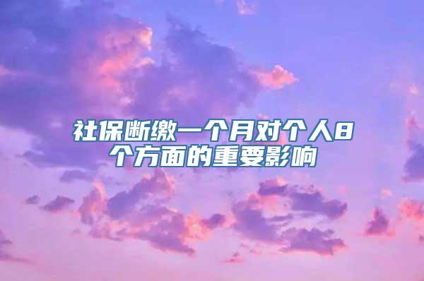 社保断缴一个月对个人8个方面的重要影响