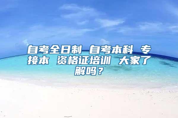 自考全日制 自考本科 专接本 资格证培训 大家了解吗？