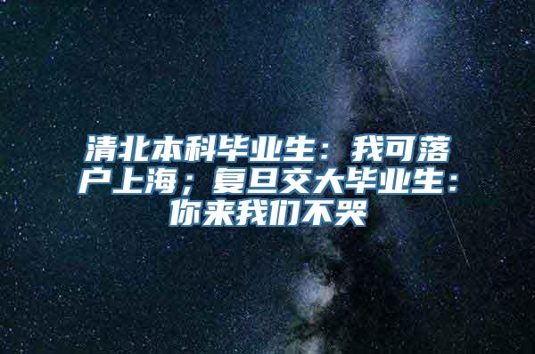 清北本科毕业生：我可落户上海；复旦交大毕业生：你来我们不哭