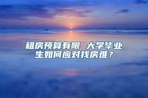 租房预算有限 大学毕业生如何应对找房难？