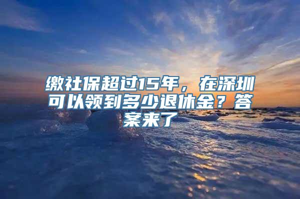 缴社保超过15年，在深圳可以领到多少退休金？答案来了