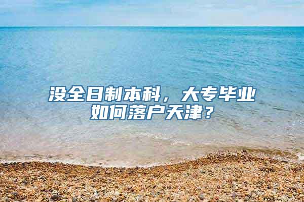 没全日制本科，大专毕业如何落户天津？