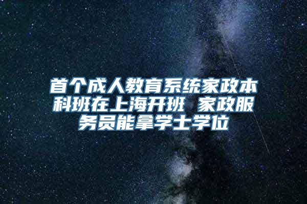 首个成人教育系统家政本科班在上海开班 家政服务员能拿学士学位