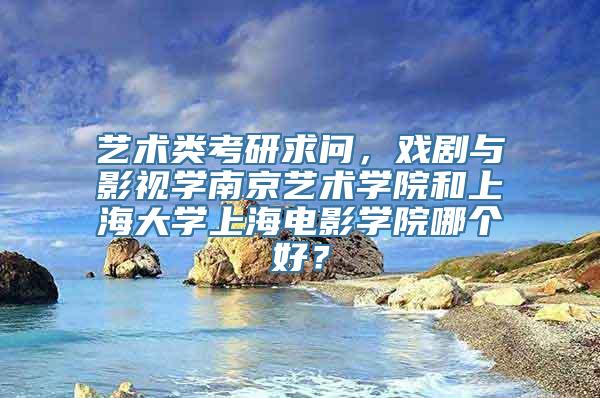 艺术类考研求问，戏剧与影视学南京艺术学院和上海大学上海电影学院哪个好？