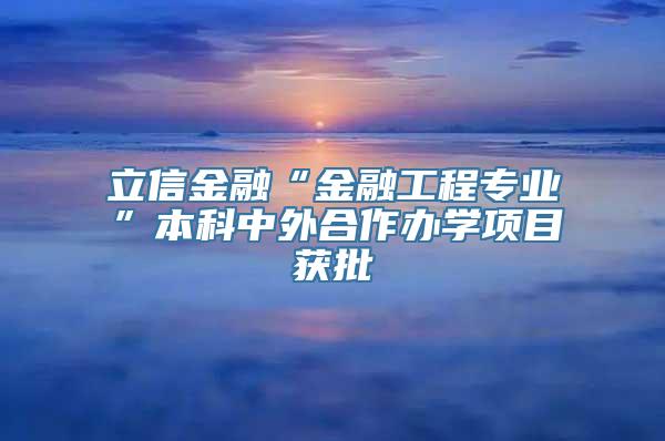 立信金融“金融工程专业”本科中外合作办学项目获批