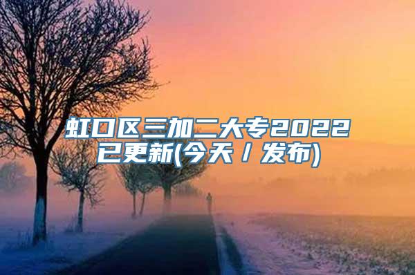 虹口区三加二大专2022已更新(今天／发布)