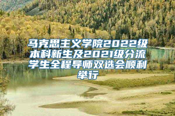 马克思主义学院2022级本科新生及2021级分流学生全程导师双选会顺利举行