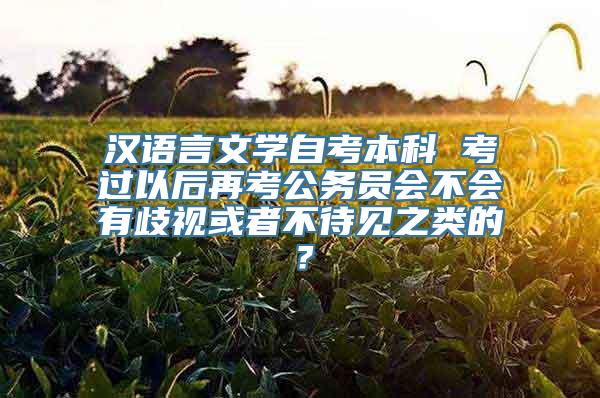 汉语言文学自考本科 考过以后再考公务员会不会有歧视或者不待见之类的？