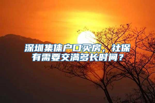 深圳集体户口买房，社保有需要交满多长时间？