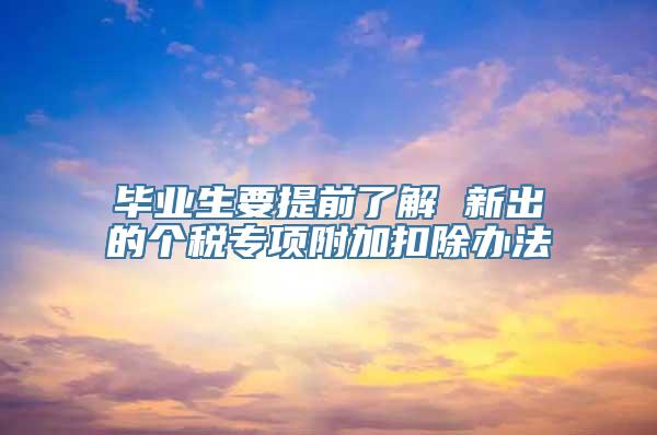 毕业生要提前了解 新出的个税专项附加扣除办法