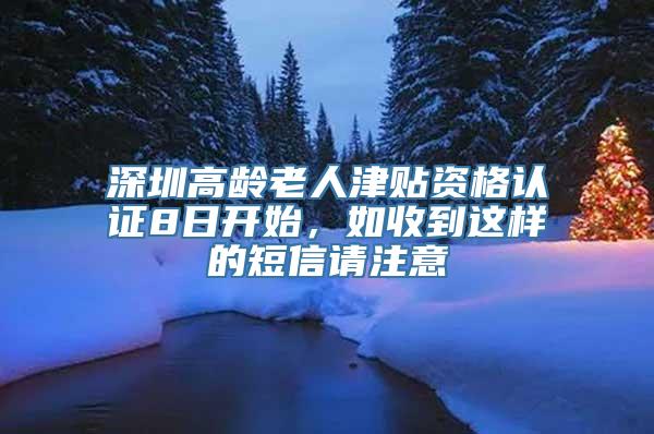 深圳高龄老人津贴资格认证8日开始，如收到这样的短信请注意