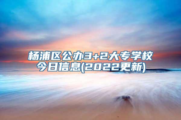 杨浦区公办3+2大专学校今日信息(2022更新)