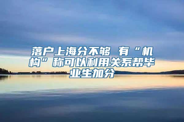 落户上海分不够 有“机构”称可以利用关系帮毕业生加分