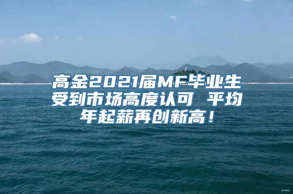 高金2021届MF毕业生受到市场高度认可 平均年起薪再创新高！