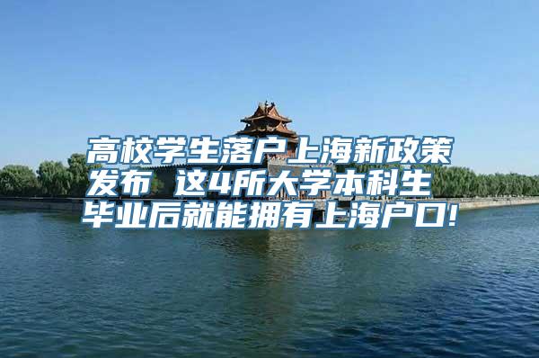 高校学生落户上海新政策发布 这4所大学本科生 毕业后就能拥有上海户口!