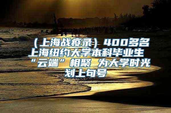 （上海战疫录）400多名上海纽约大学本科毕业生“云端”相聚 为大学时光划上句号