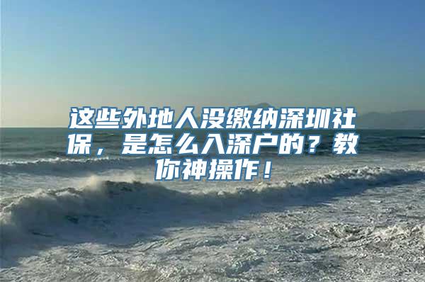 这些外地人没缴纳深圳社保，是怎么入深户的？教你神操作！