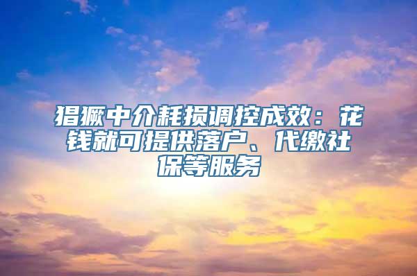 猖獗中介耗损调控成效：花钱就可提供落户、代缴社保等服务