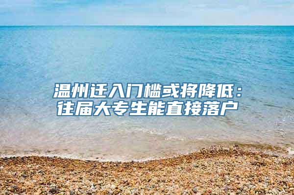 温州迁入门槛或将降低：往届大专生能直接落户