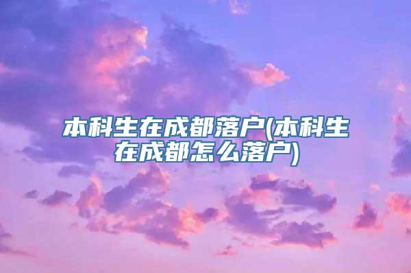 本科生在成都落户(本科生在成都怎么落户)