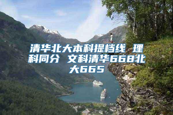 清华北大本科提档线 理科同分 文科清华668北大665