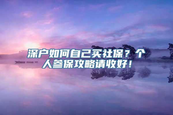 深户如何自己买社保？个人参保攻略请收好！