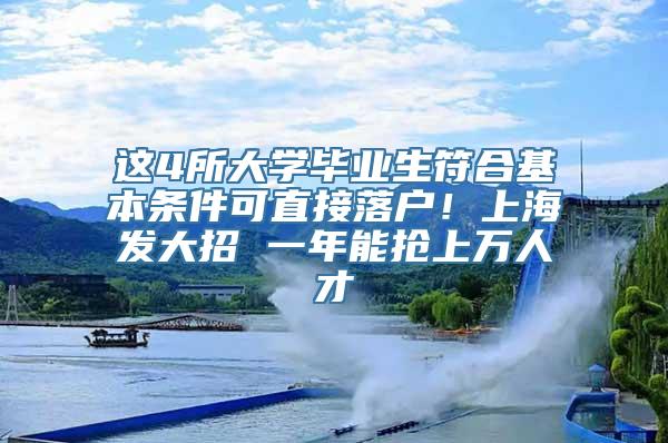 这4所大学毕业生符合基本条件可直接落户！上海发大招 一年能抢上万人才