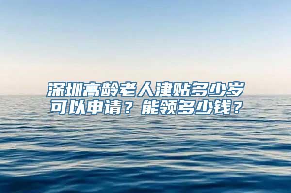 深圳高龄老人津贴多少岁可以申请？能领多少钱？