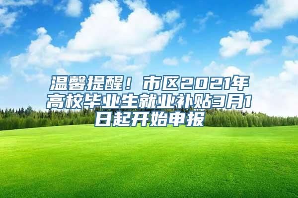 温馨提醒！市区2021年高校毕业生就业补贴3月1日起开始申报